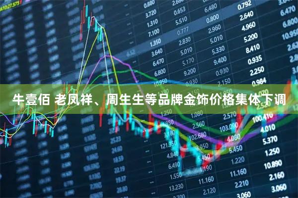 牛壹佰 老凤祥、周生生等品牌金饰价格集体下调