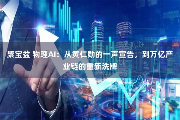 聚宝盆 物理AI：从黄仁勋的一声宣告，到万亿产业链的重新洗牌